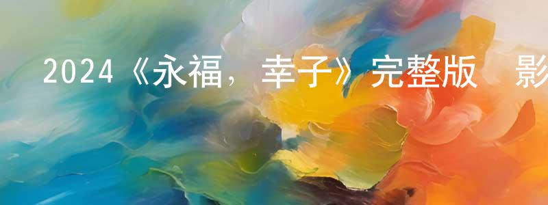 蔡妙妙發布2024《永福，幸子》完整版電影/在線觀看/百度云-美劇天堂